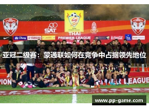 亚冠二级赛：蒙通联如何在竞争中占据领先地位