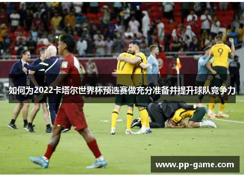 如何为2022卡塔尔世界杯预选赛做充分准备并提升球队竞争力
